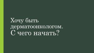 Хочу быть дерматоонкологом. С чего начать?