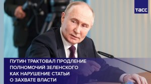Путин трактовал продление полномочий Зеленского как нарушение статьи о захвате власти