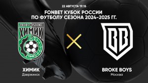 22/08 19:15 FONBET Кубок России по футболу сезона 2024-2025 гг. Химик - Broke Boys