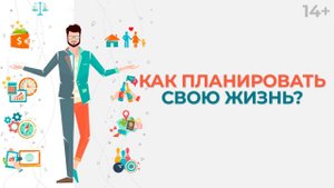 Планирование жизни. Какие задачи ставить перед собой на разных жизненных этапах? 14+