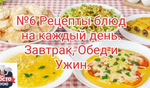 №6 Рецепты блюд на каждый день. Завтрак, Обед и Ужин.