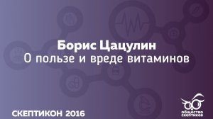 Борис Цацулин - О пользе и вреде витаминов (Скептикон 2016)