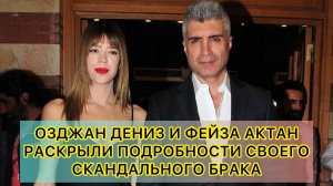 ОЗДЖАН ДЕНИЗ И ФЕЙЗА АКТАН РАСКРЫЛИ ПОДРОБНОСТИ СВОЕГО СКАНДАЛЬНОГО БРАКА. Озджан Дениз. Ozcan Deniz