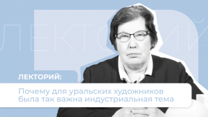 Лекторий «Культуры Урала». Почему для уральских художников была так важна индустриальная тема