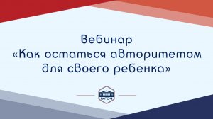 Вебинар Академии родительства «Как остаться авторитетом для своего ребенка»