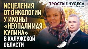 ИСЦЕЛЕНИЯ ОТ ОНКОЛОГИИ У ИКОНЫ «НЕОПАЛИМАЯ КУПИНА» В КАЛУЖСКОЙ ОБЛАСТИ. ПРОСТЫЕ ЧУДЕСА