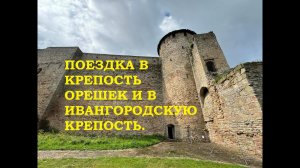 ПОЕЗДКА В КРЕПОСТЬ ОРЕШЕК и ИВАНГОРОДСКУЮ КРЕПОСТЬ 2024.