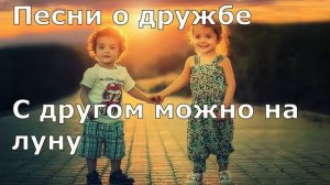 Песни о дружбе С другом можно на луну