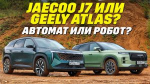 Jaecoo J7 или Geely Atlas, робот против автомата.