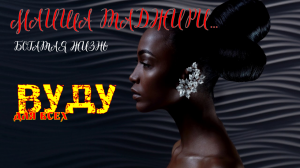 МАИША ТАДЖИРИ...БОГАТАЯ ЖИЗНЬ...ВУДУ...ДЛЯ ВСЕХ..