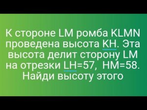 24)К стороне LM ромба KLMN проведена высота KH. Эта высота делит сторону LM на отрезки LH=57, HM=58.