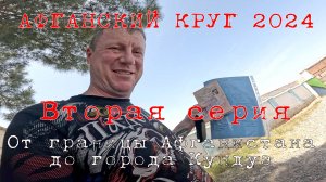 "АФГАНСКИЙ КРУГ - 2024", 2-я серия, "От границы Афганистана до города Кундуз (64 км)
