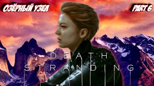 Death Stranding ОЗЁРНЫЙ УЗЕЛ - Part 6