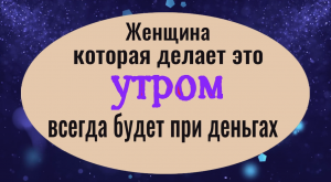 Делайте это утром и вы всегда будете при деньгах. Заговор на деньги и удачу