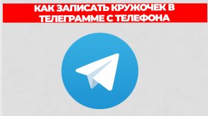 КАК ЗАПИСАТЬ КРУЖОЧЕК В ТЕЛЕГРАММЕ С ТЕЛЕФОНА