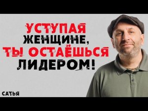 Сатья. Уступая женщине, ты остаешься лидером!