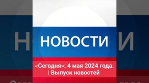 «Сегодня»: 4 мая 2024 года. | Выпуск новостей