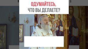 ОДУМАЙТЕСЬ, ЧТО ВЫ ДЕЛАЕТЕ? / архиепископ Феогност
