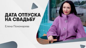 Дата отпуска на свадьбу - Елена Пономарева