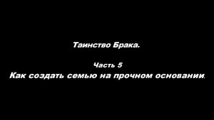 Таинство Брака
Часть 5. Как создать семью на прочном основании