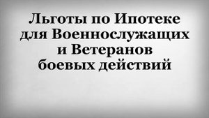 КАКИЕ ЛЬГОТЫ ПРЕДОСТАВЛЯЮТСЯ ВОЕННОСЛУЖАЩИМ И ВЕТЕРАНАМ БОЕВЫХ ДЕЙСТВИЙ ПРИ ПОЛУЧЕНИИ ИПОТЕКИ