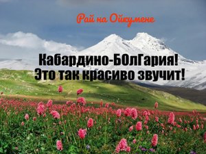 Кабардино-БОлГария! Это так красиво звучит!.
