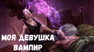 Страшная история. Моя девушка вампир.