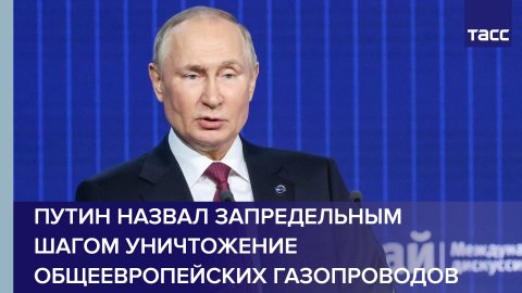 Путин назвал запредельным шагом уничтожение общеевропейских газопроводов