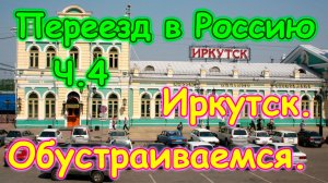 Переезд в Россию на пмж ч.4 - Иркутск. Временно обживаемся. Перезалив. (2014г.)