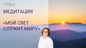 МЕДИТАЦИЯ "МОЙ СВЕТ СЛУЖИТ МИРУ"