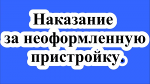 Наказание за неоформленную пристройку.
