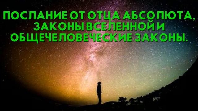 Послание от Отца Абсолюта, ЗАКОНЫ ВСЕЛЕННОЙ И ОБЩЕЧЕЛОВЕЧЕСКИЕ ЗАКОНЫ
