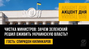 Чистка министров: зачем Зеленский решил оживить украинскую власть? Спиридон Килинкаров