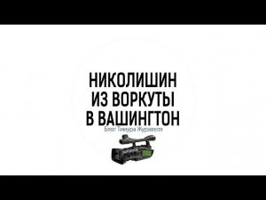 «Николишин. Из Воркуты в Вашингтон». Блог Тимура Журавеля