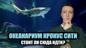 КРОКУС СИТИ ОКЕАНАРИУМ | ОБЗОР