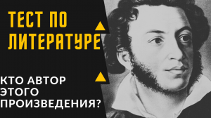 ТЕСТ №2 ПО ЛИТЕРАТУРЕ /КТО АВТОР ЭТОГО ПРОИЗВЕДЕНИЯ?