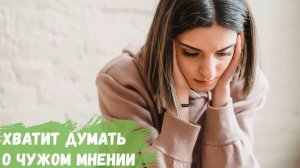 Хватит думать о чужом мнении