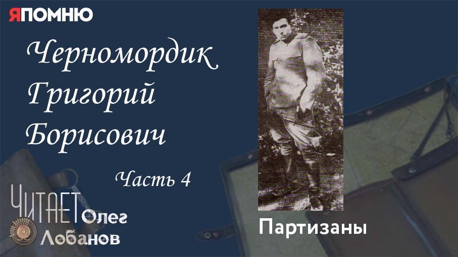 Черномордик Григорий Борисович.  Часть 4. Проект "Я помню" Артема Драбкина. Партизаны