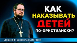 КАК НАКАЗЫВАТЬ ДЕТЕЙ ПО-ХРИСТИАНСКИ⁉️ / Иерей Владислав Береговой  @priest_vladislav 