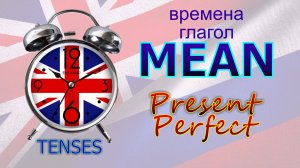 Времена. Глагол to MEAN. Present Perfect