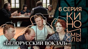 «БЕЛОРУССКИЙ ВОКЗАЛ». КИНО И СМЫСЛЫ.  ШЕСТАЯ СЕРИЯ
