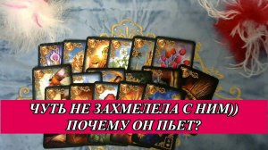 ЧУТЬ НЕ ЗАХМЕЛЕЛА С НИМ)) ПОЧЕМУ ОН ПЬЕТ? | Общий расклад таро на мужчину