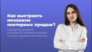 Повторные продажи и как выстроить их механизм для менеджеров в Битрикс24?