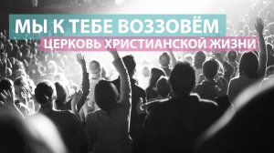 Мы к тебе воззовём  / Оксана Плотникова / Церковь Христианской Жизни