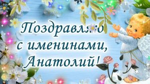 Анатолий - день ангела и именины Анатолия красивые поздравления и пожелания Анатолию