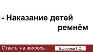 Наказание детей ремнём. Ефремов Г.С. Ответы на вопросы. МСЦ ЕХБ