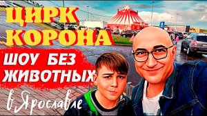 Как мы в ЦИРК БЕЗ ЖИВОТНЫХ ходили _ ШОУ КОРОНА Олега Плахтеева в Ярославле (2022)