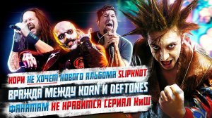 Кори не хочет новый Slipknot, Фанатам не нравится сериал Король и Шут, Вражда между Korn и Deftones