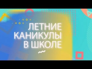 Летние каникулы в школе