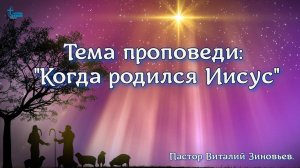 8 янв. 2023 г. Проповедь:  "Когда родился Иисус "  Пастор Виталий Зиновьев.